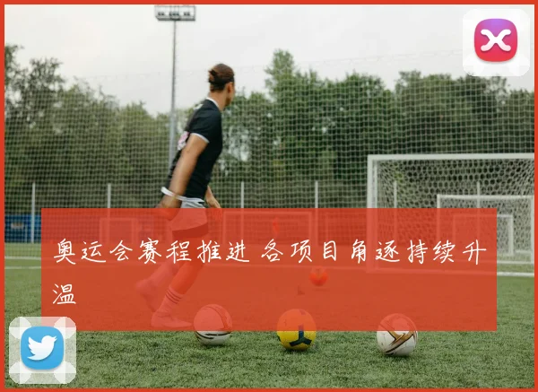 奥运会赛程推进 各项目角逐持续升温