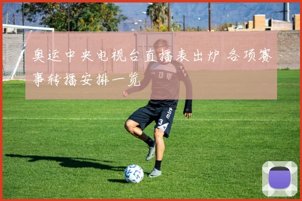 奥运中央电视台直播表出炉 各项赛事转播安排一览
